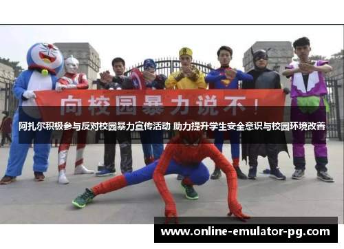 阿扎尔积极参与反对校园暴力宣传活动 助力提升学生安全意识与校园环境改善