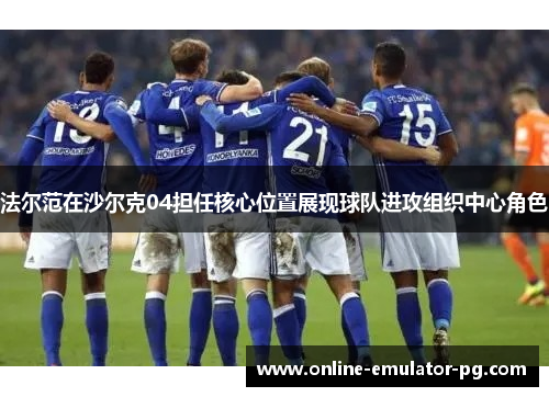 法尔范在沙尔克04担任核心位置展现球队进攻组织中心角色