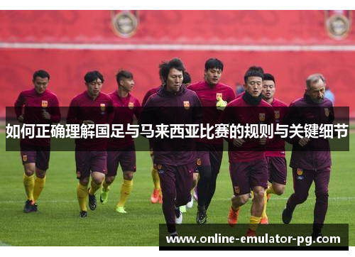 如何正确理解国足与马来西亚比赛的规则与关键细节