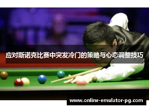 应对斯诺克比赛中突发冷门的策略与心态调整技巧