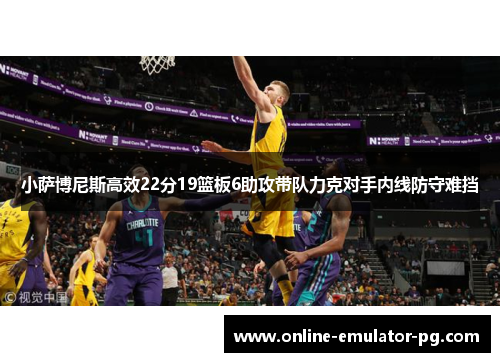 小萨博尼斯高效22分19篮板6助攻带队力克对手内线防守难挡