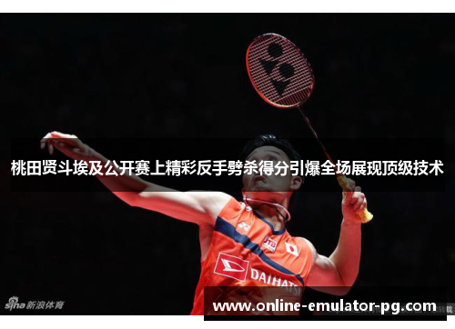 桃田贤斗埃及公开赛上精彩反手劈杀得分引爆全场展现顶级技术