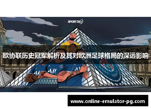 欧协联历史冠军解析及其对欧洲足球格局的深远影响