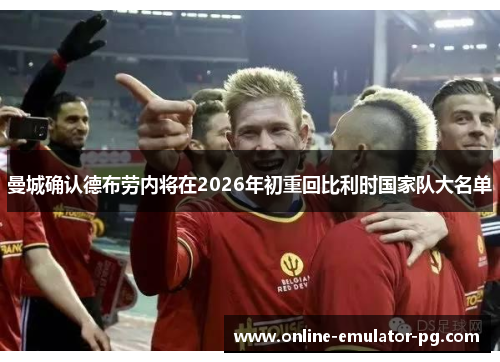 曼城确认德布劳内将在2026年初重回比利时国家队大名单