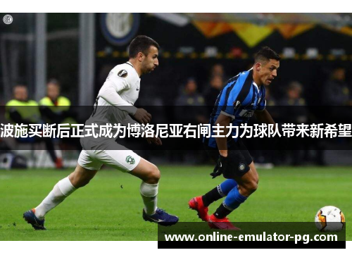 波施买断后正式成为博洛尼亚右闸主力为球队带来新希望