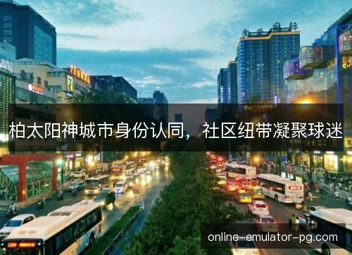 柏太阳神城市身份认同，社区纽带凝聚球迷