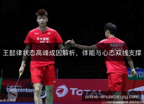 王懿律状态高峰成因解析，体能与心态双线支撑