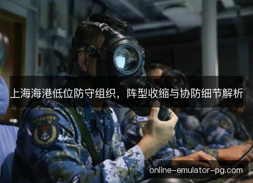 上海海港低位防守组织，阵型收缩与协防细节解析